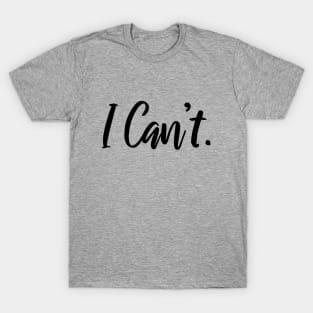 I Just Can't Funny Shirt - I Cannot - I Can't Funny Quotes T-Shirt